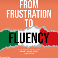 From Frustration to Fluency: 20 Inspiring Italian Short Stories for Beginner Language Learners. Parallel Reading.