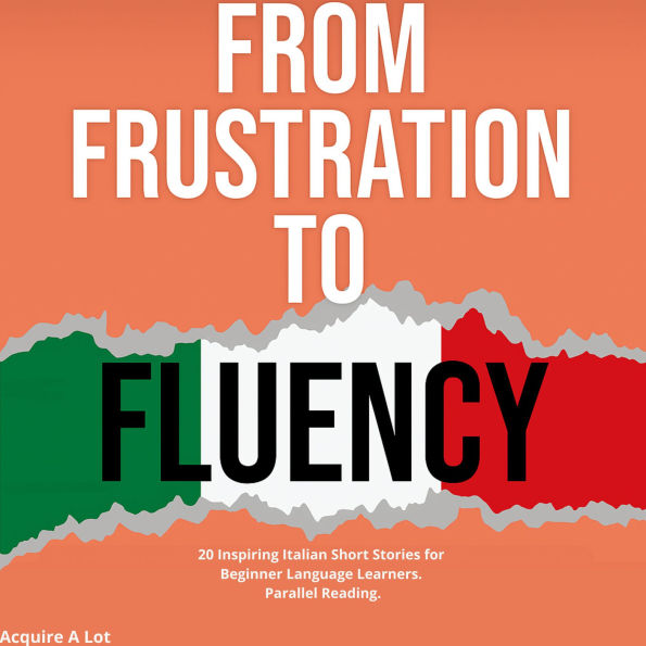 From Frustration to Fluency: 20 Inspiring Italian Short Stories for Beginner Language Learners. Parallel Reading.