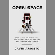 Open Space: From Earth to Eternity--the Global Race to Explore and Conquer the Cosmos
