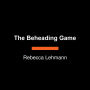 The Beheading Game: A Novel