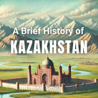 A Brief History of Kazakhstan