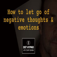 How to let go of negative thoughts and emotions - A guided meditation - DST Hypno with Stu Newman