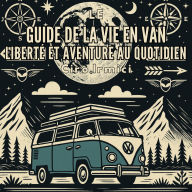 Le Guide de la Vie en Van: Liberté et Aventure au Quotidien