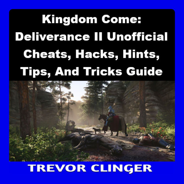Kingdom Come: Deliverance II Unofficial Cheats, Hacks, Hints, Tips, And Tricks Guide