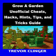 Grow A Garden Unofficial Cheats, Hacks, Hints, Tips, and Tricks Guide