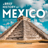 A Brief History of Mexico: How Aztecs, Conquistadors, and Rebels Shaped a Nation