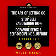 Art Of Letting Go + Stop Self Sabotaging Now + Dopamine Detox & Self-Discipline Blueprint, The (3 Books in 1): Your 30 Day Plan To Crush Procrastination, Develop Laser Focus & Find True Happiness & Success