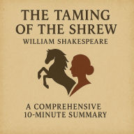 The Taming of the Shrew: A Comprehensive 10-Minute Summary by William Shakespeare: Key Characters, Plot, Themes, and Symbols Explained (Abridged)
