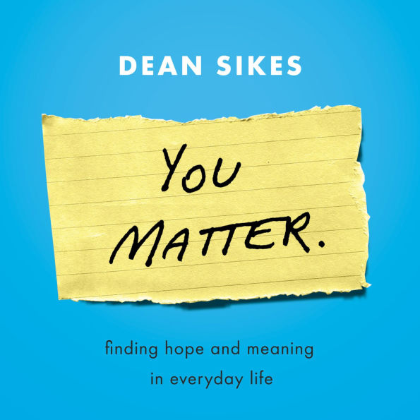 You Matter.: Finding Hope and Meaning in Everyday Life
