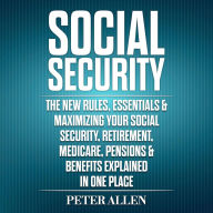 Social Security: The New Rules, Essentials & Maximizing Your Social Security, Retirement, Medicare, Pensions & Benefits Explained in One Place