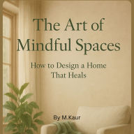 The Art of Mindful Spaces: How to Design a Home That Heals