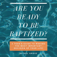 Are You Ready to Be Baptized: A Teen's Guide to Make the Most Important Decision of Your Life