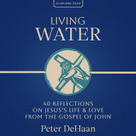 Living Water: 40 Reflections on Jesus's Life and Love from the Gospel of John