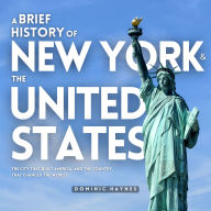 A Brief History of New York and the United States 2 in 1: The City That Built America, and the Country That Changed the World