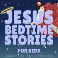 Jesus Bedtime Stories for Kids: Peaceful Bible Tales of Love, Kindness, and Faith to Help Little Hearts Sleep Soundly