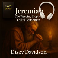 Jeremiah: The Weeping Prophet's Call to Restoration: A Journey Through Sorrow, Faith, and the Promise of Redemption