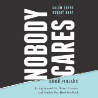 Nobody Cares (Until You Do): Living Beyond The Blame, Excuses and Doubts That Hold You Back