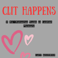 Clit Happens: A No-Nonsense Guide to Lesbian Pleasure