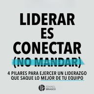Liderar es conectar (No mandar): 4 pilares para ejercer un liderazgo que saque lo mejor de tu equipo.