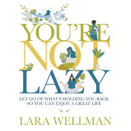 You're Not Lazy: Let go of what's holding you back so you can enjoy a great life