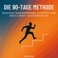 Die 90-Tage-Methode: Gewinne Gewohnheiten schaffen und dein Leben revolutionieren