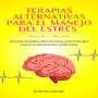 Terapias Alternativas Para El Manejo Del Estrés: Una Guía Completa Sobre Técnicas Y Prácticas Para Mejorar La Salud Mental Y El Bienestar.