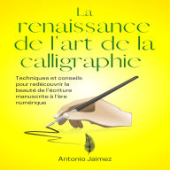 La Renaissance De L'art De La Calligraphie: Techniques Et Conseils Pour Redécouvrir La Beauté De L'écriture Manuscrite À L'ère Numérique