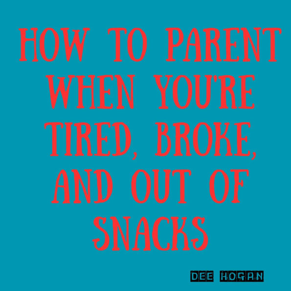 How to Parent When You're Tired, Broke, and Out of Snacks