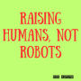 Raising Humans, Not Robots