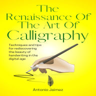 The Renaissance Of The Art Of Calligraphy: Techniques And Tips For Rediscovering The Beauty Of Handwriting In The Digital Age