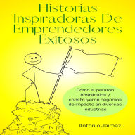 Historias Inspiradoras De Emprendedores Exitosos: Cómo superaron obstáculos y construyeron negocios de impacto en diversas industrias.
