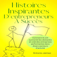 Histoires Inspirantes D'entrepreneurs À Succès: Comment ils ont surmonté les obstacles et créé des entreprises performantes dans divers secteurs d'activité.
