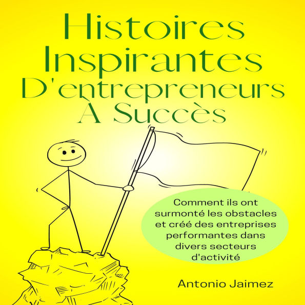 Histoires Inspirantes D'entrepreneurs À Succès: Comment ils ont surmonté les obstacles et créé des entreprises performantes dans divers secteurs d'activité.
