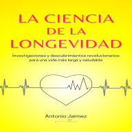 La Ciencia De La Longevidad: Investigaciones y descubrimientos revolucionarios para una vida más larga y saludable