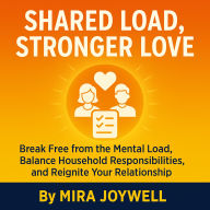 Shared Load, Stronger Love: Break Free from the Mental Load, Balance Household Responsibilities, and Reignite Your Relationship