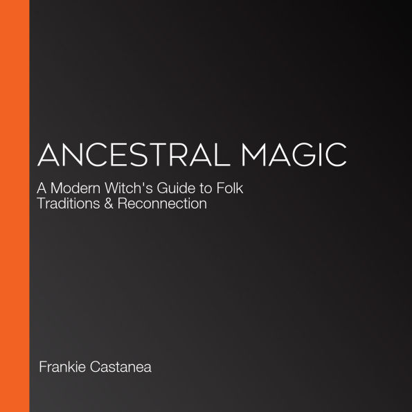 Ancestral Magic: A Modern Witch's Guide to Folk Traditions & Reconnection