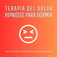 Hipnosis para Dormir - Terapia del Dolor: Hipnosis para el tratamiento de diversos tipos de dolor, incluidos los dolores psicosomáticos