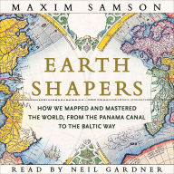 Earth Shapers: How We Mapped and Mastered the World, from the Panama Canal to the Baltic Way