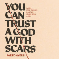 You Can Trust a God with Scars: Faith (and Doubt) for the Searching Soul