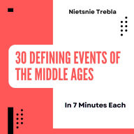 30 Defining Events of the Middle Ages in 7 Minutes Each: Quick Insights into History's Turning Points for Busy Minds
