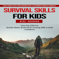 Survival Skills for Kids: Learn Basic First Aid and Become a Confident Nature Explorer (How Any Child Can Quickly Master Bushcraft & Camping Skills to Build Confidence)