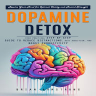 Dopamine Detox: Rewire Your Mind for Optimal Clarity and Mental Strength (Your Practical Step-by-step Guide to Reduce Distractions, Beat Addiction, and Boost Productivity)