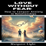 Love Without Fear: How to Conquer Anxiety in Relationships