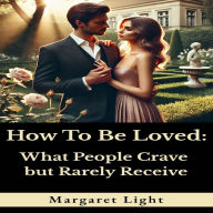 How to Be Loved: What People Crave but Rarely Receive