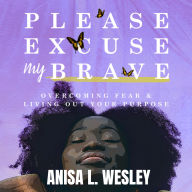 Please, Excuse My Brave: Overcoming Fear & Living Out Your Purpose
