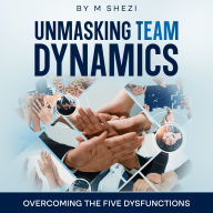 Unmasking Team Dynamics: Overcoming The Five Dysfunctions