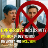 Oppressive Inclusivity: Paradox Of Destroying Diversity For Inclusion