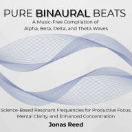 Pure Binaural Beats: A Music-Free Collection of Alpha, Beta, Delta, and Theta Waves. Science-Based Resonant Frequencies for Productive Focus, Mental Clarity, and Enhanced Concentration