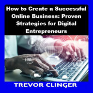 How to Create a Successful Online Business: Proven Strategies for Digital Entrepreneurs