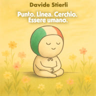 Punto. Linea. Cerchio. Essere umano.: Diventa ciò che sei. Ora.